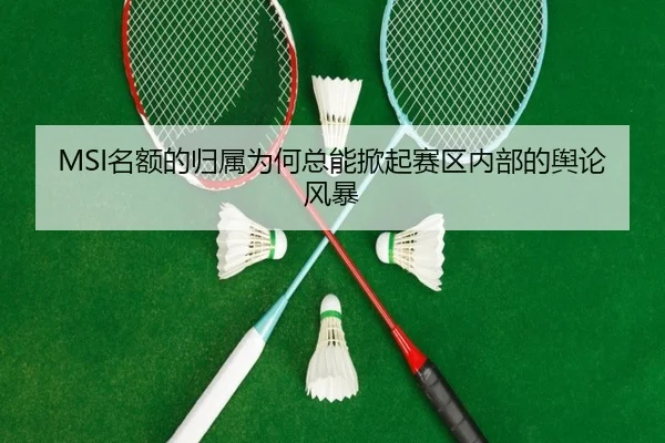 MSI名额的归属为何总能掀起赛区内部的舆论风暴